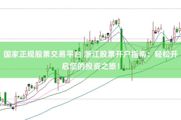 国家正规股票交易平台 浙江股票开户指南：轻松开启您的投资之旅！