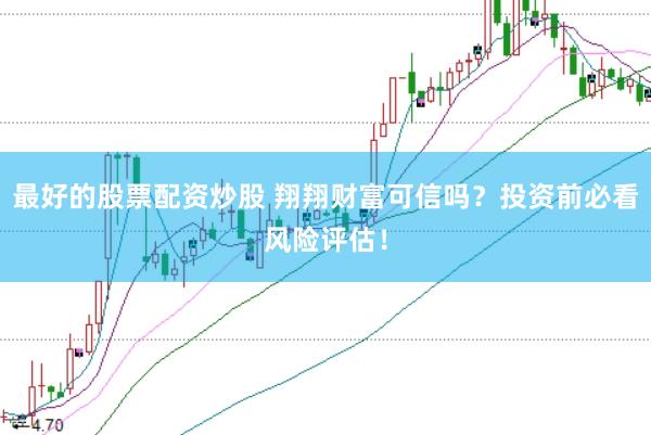 最好的股票配资炒股 翔翔财富可信吗？投资前必看风险评估！