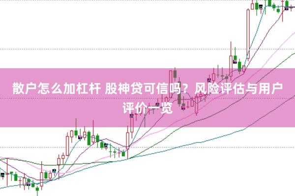 散户怎么加杠杆 股神贷可信吗？风险评估与用户评价一览