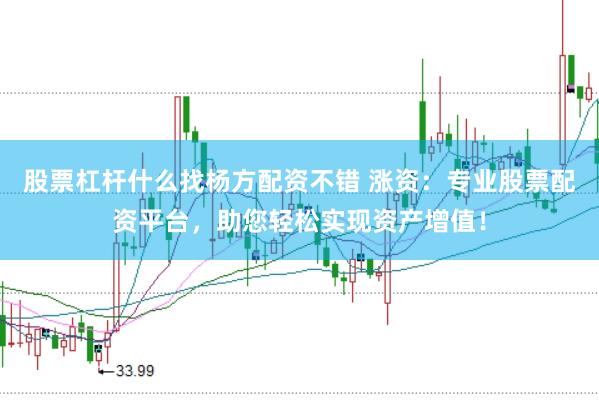 股票杠杆什么找杨方配资不错 涨资：专业股票配资平台，助您轻松实现资产增值！