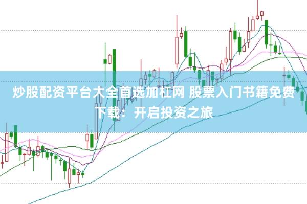 炒股配资平台大全首选加杠网 股票入门书籍免费下载：开启投资之旅