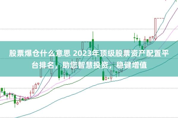 股票爆仓什么意思 2023年顶级股票资产配置平台排名，助您智慧投资，稳健增值