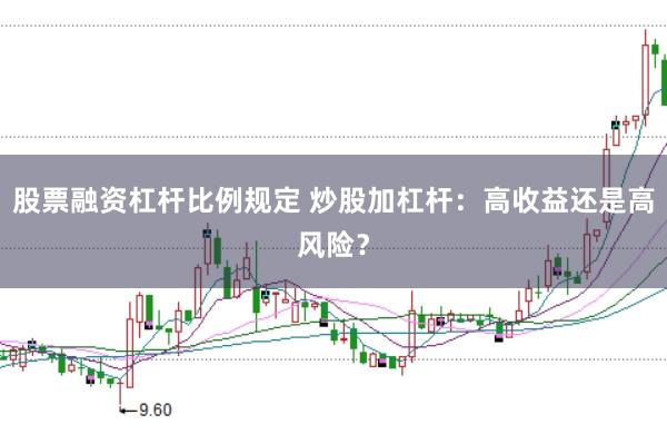 股票融资杠杆比例规定 炒股加杠杆：高收益还是高风险？