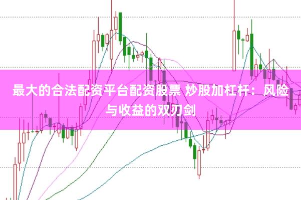 最大的合法配资平台配资股票 炒股加杠杆：风险与收益的双刃剑