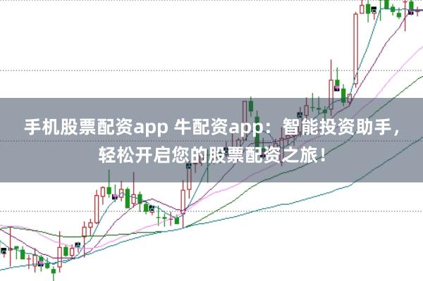 手机股票配资app 牛配资app：智能投资助手，轻松开启您的股票配资之旅！