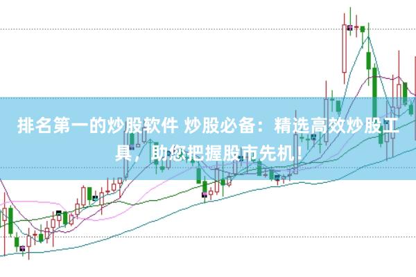 排名第一的炒股软件 炒股必备：精选高效炒股工具，助您把握股市先机！