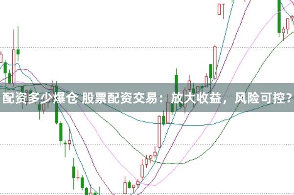 配资多少爆仓 股票配资交易：放大收益，风险可控？