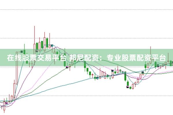 在线股票交易平台 邦尼配资：专业股票配资平台
