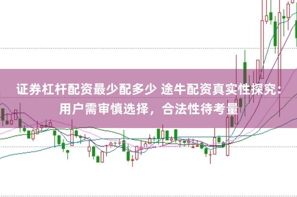 证券杠杆配资最少配多少 途牛配资真实性探究：用户需审慎选择，合法性待考量
