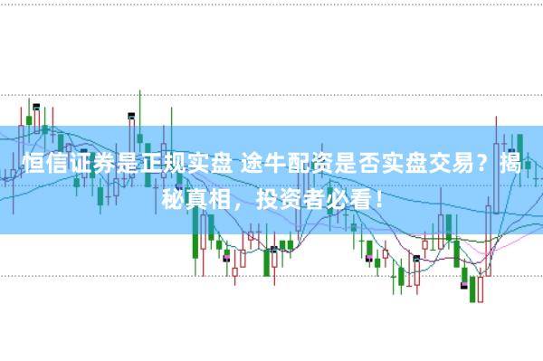 恒信证券是正规实盘 途牛配资是否实盘交易？揭秘真相，投资者必看！