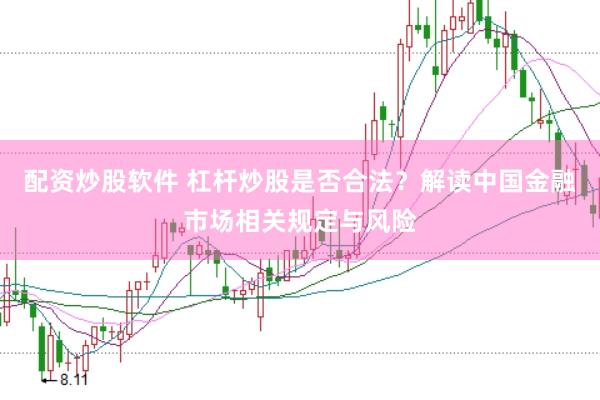 配资炒股软件 杠杆炒股是否合法？解读中国金融市场相关规定与风险