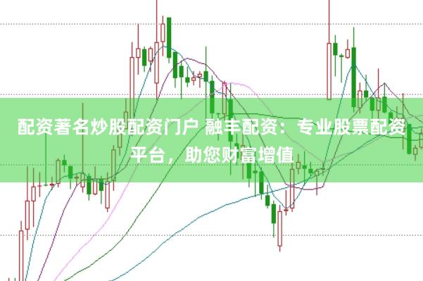 配资著名炒股配资门户 融丰配资：专业股票配资平台，助您财富增值