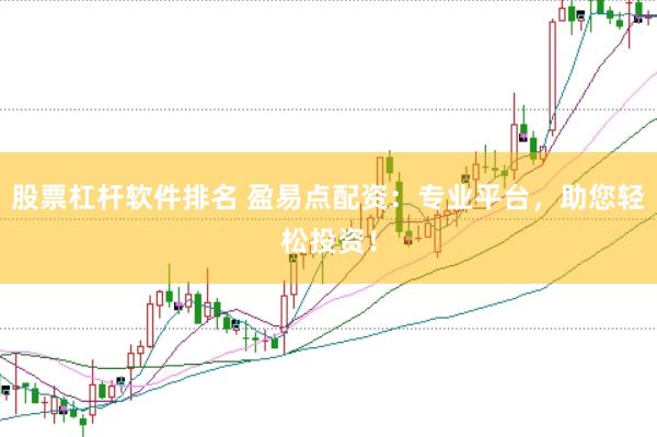 股票杠杆软件排名 盈易点配资：专业平台，助您轻松投资！