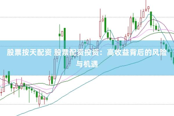 股票按天配资 股票配资投资：高收益背后的风险与机遇