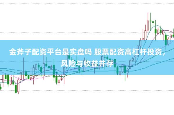 金斧子配资平台是实盘吗 股票配资高杠杆投资，风险与收益并存