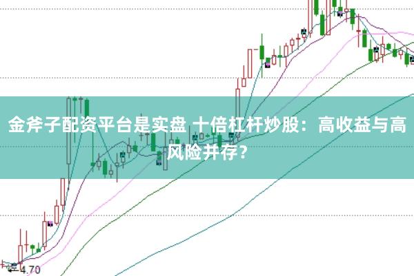 金斧子配资平台是实盘 十倍杠杆炒股：高收益与高风险并存？