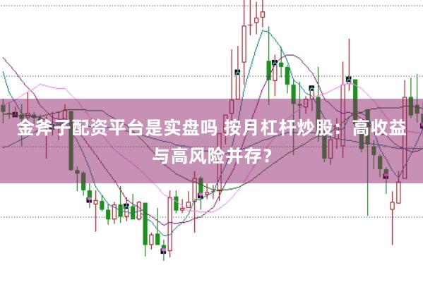 金斧子配资平台是实盘吗 按月杠杆炒股：高收益与高风险并存？