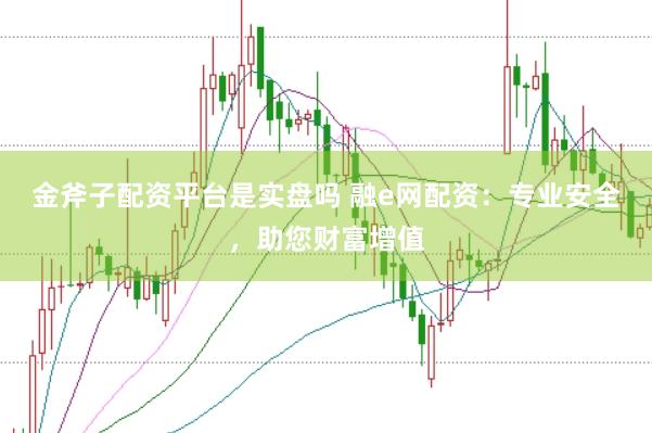 金斧子配资平台是实盘吗 融e网配资：专业安全，助您财富增值