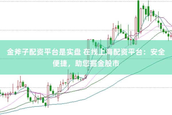 金斧子配资平台是实盘 在线上海配资平台：安全便捷，助您掘金股市