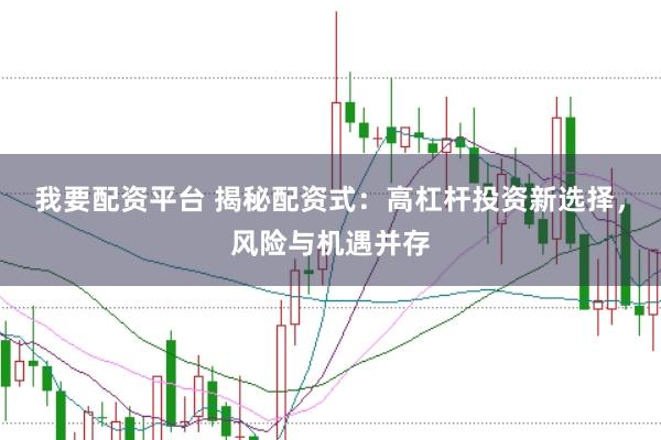 我要配资平台 揭秘配资式：高杠杆投资新选择，风险与机遇并存
