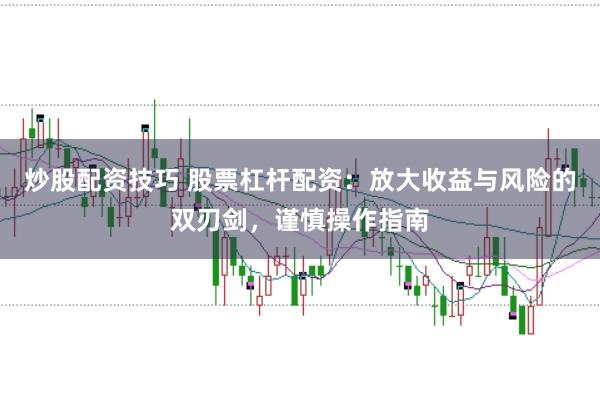 炒股配资技巧 股票杠杆配资：放大收益与风险的双刃剑，谨慎操作指南