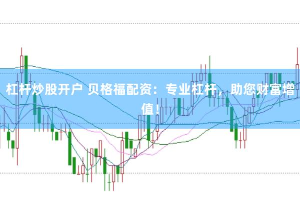 杠杆炒股开户 贝格福配资：专业杠杆，助您财富增值！