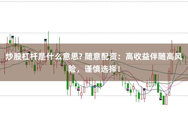 炒股杠杆是什么意思? 随意配资：高收益伴随高风险，谨慎选择！