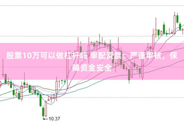 股票10万可以做杠杆吗 审配资票：严谨审核，保障资金安全