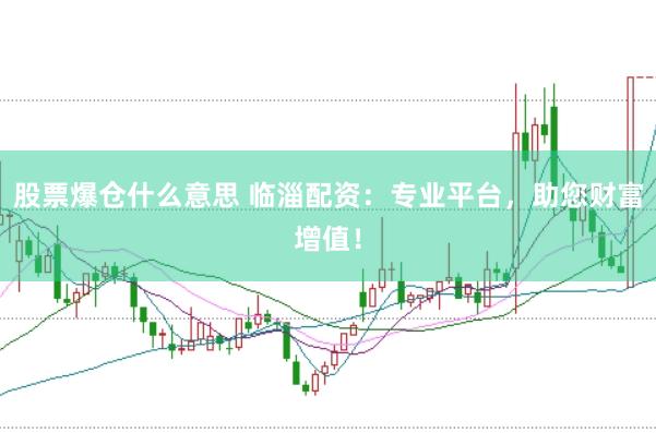 股票爆仓什么意思 临淄配资：专业平台，助您财富增值！