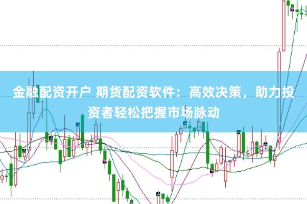 金融配资开户 期货配资软件：高效决策，助力投资者轻松把握市场脉动