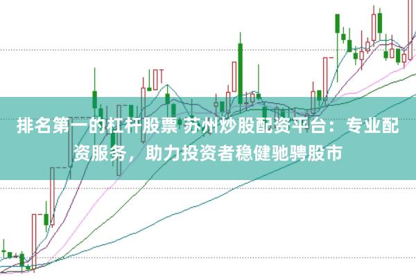 排名第一的杠杆股票 苏州炒股配资平台：专业配资服务，助力投资者稳健驰骋股市
