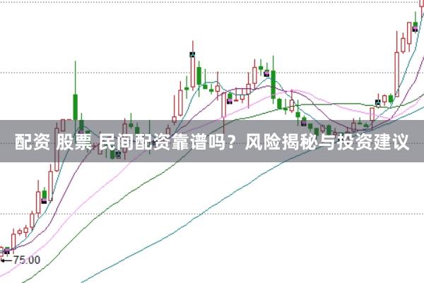 配资 股票 民间配资靠谱吗？风险揭秘与投资建议