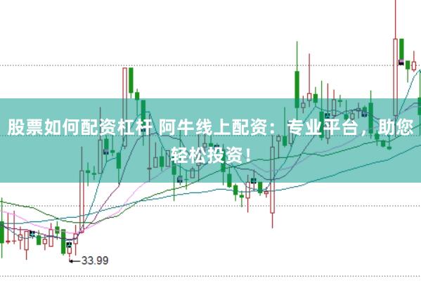 股票如何配资杠杆 阿牛线上配资：专业平台，助您轻松投资！