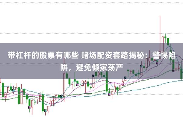 带杠杆的股票有哪些 赌场配资套路揭秘：警惕陷阱，避免倾家荡产