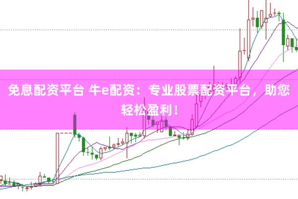 免息配资平台 牛e配资：专业股票配资平台，助您轻松盈利！