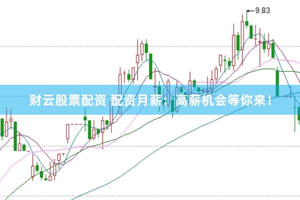 财云股票配资 配资月薪：高薪机会等你来！