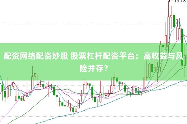 配资网络配资炒股 股票杠杆配资平台：高收益与风险并存？
