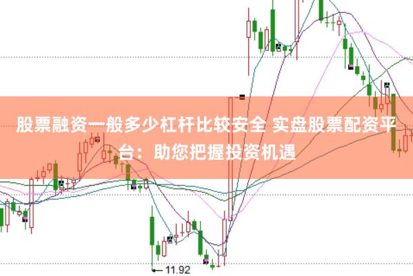 股票融资一般多少杠杆比较安全 实盘股票配资平台：助您把握投资机遇
