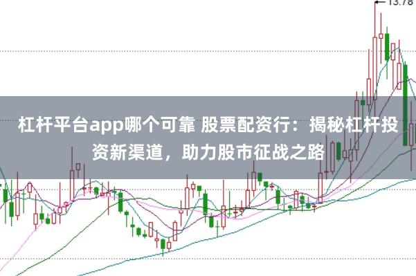 杠杆平台app哪个可靠 股票配资行：揭秘杠杆投资新渠道，助力股市征战之路