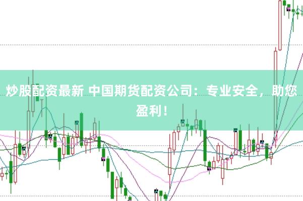 炒股配资最新 中国期货配资公司：专业安全，助您盈利！