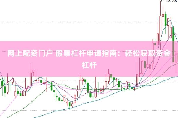 网上配资门户 股票杠杆申请指南：轻松获取资金杠杆