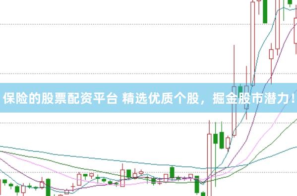 保险的股票配资平台 精选优质个股，掘金股市潜力！