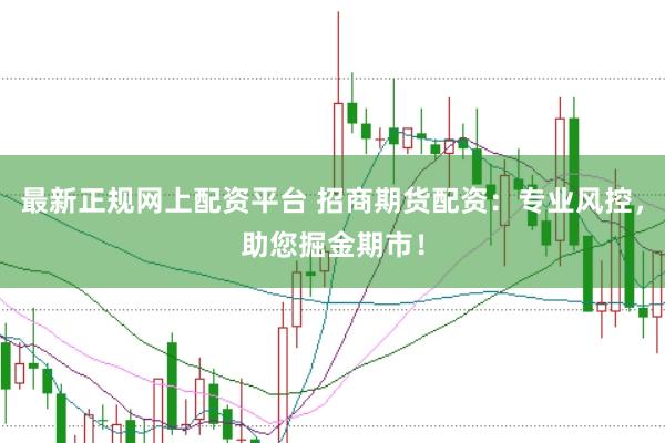 最新正规网上配资平台 招商期货配资：专业风控，助您掘金期市！