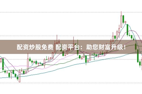 配资炒股免费 配资平台：助您财富升级！