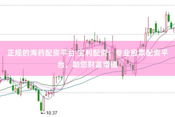 正规的海药配资平台 宝利配资：专业股票配资平台，助您财富增值