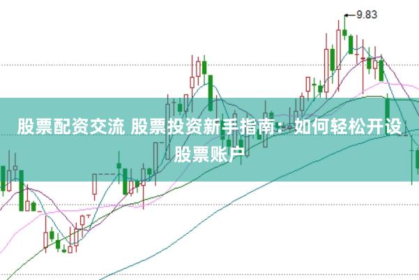 股票配资交流 股票投资新手指南：如何轻松开设股票账户