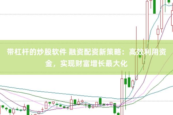 带杠杆的炒股软件 融资配资新策略：高效利用资金，实现财富增长最大化