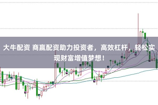 大牛配资 商赢配资助力投资者，高效杠杆，轻松实现财富增值梦想！
