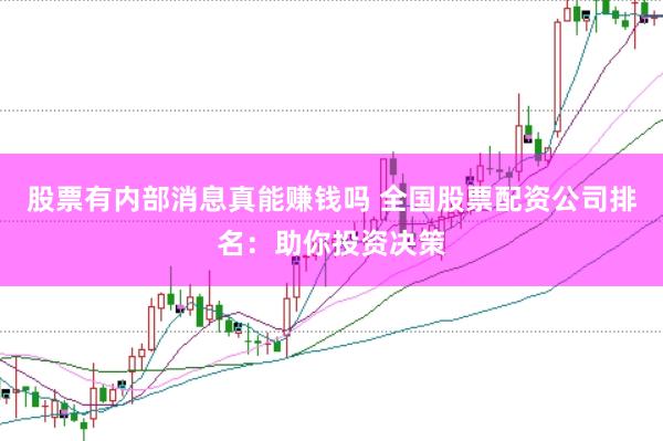 股票有内部消息真能赚钱吗 全国股票配资公司排名：助你投资决策