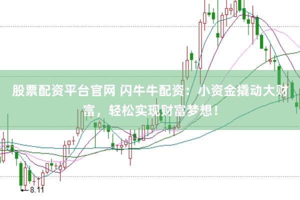 股票配资平台官网 闪牛牛配资：小资金撬动大财富，轻松实现财富梦想！